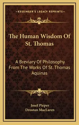 Ludzka mądrość świętego Tomasza: Brewiarz filozoficzny z dzieł św. Tomasza z Akwinu The Human Wisdom of St. Thomas: A Breviary of Philosophy from the Works of St. Thomas Aquinas - The Human Wisdom of St. Thomas: A Breviary of Philosophy from the Works of St. Thomas Aquinas