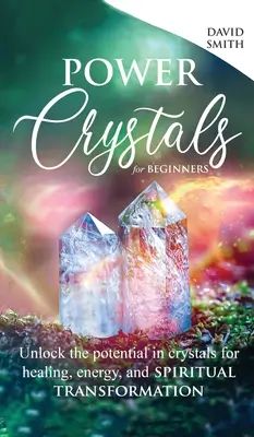 Kryształy mocy dla początkujących: Uwolnij potencjał kryształów w uzdrawianiu, energii i duchowej transformacji - Power Crystals For Beginners: Unlock the Potential in Crystals for Healing, Energy, and Spiritual Transformation