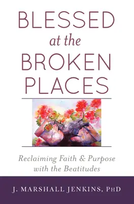 Błogosławieni w złamanych miejscach: Odzyskanie wiary i celu dzięki Błogosławieństwom - Blessed at the Broken Places: Reclaiming Faith and Purpose with the Beatitudes