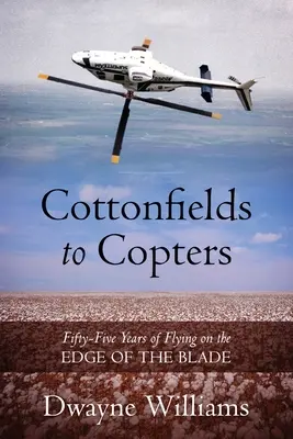 Cottonfields to Copters: Pięćdziesiąt pięć lat latania na krawędzi ostrza - Cottonfields to Copters: Fifty-Five Years of Flying on the Edge of the Blade