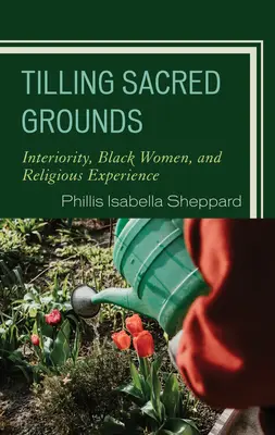 Uprawa świętego gruntu: Wewnętrzność, czarne kobiety i doświadczenie religijne - Tilling Sacred Grounds: Interiority, Black Women, and Religious Experience