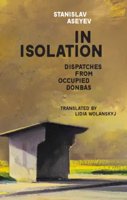 W izolacji: Depesze z okupowanego Donbasu - In Isolation: Dispatches from Occupied Donbas