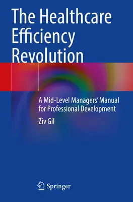 Rewolucja w wydajności opieki zdrowotnej - podręcznik rozwoju zawodowego dla menedżerów średniego szczebla - Healthcare Efficiency Revolution - A Mid-Level Managers' Manual for Professional Development