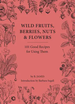 Dzikie owoce, jagody, orzechy i kwiaty: 100 dobrych przepisów na ich wykorzystanie - Wild Fruits, Berries, Nuts & Flowers: 100 Good Recipes for Using Them