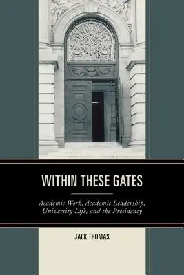 W tych bramach: Praca akademicka, przywództwo akademickie, życie uniwersyteckie i prezydencja - Within These Gates: Academic Work, Academic Leadership, University Life, and the Presidency