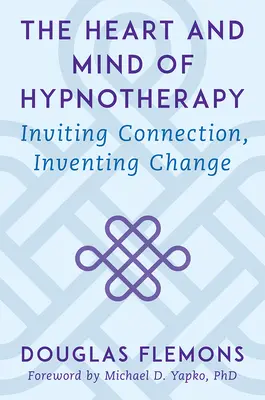 Serce i umysł hipnoterapii: Zapraszanie do połączenia, wymyślanie zmian - The Heart and Mind of Hypnotherapy: Inviting Connection, Inventing Change