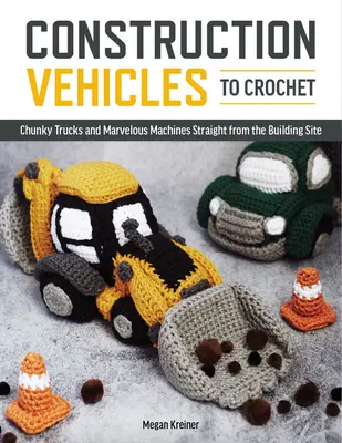 Pojazdy budowlane na szydełku: Tuzin grubych ciężarówek i mechanicznych cudów prosto z placu budowy - Construction Vehicles to Crochet: A Dozen Chunky Trucks and Mechanical Marvels Straight from the Building Site