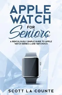 Apple Watch dla seniorów: Niezwykle prosty przewodnik po Apple Watch Series 4 i WatchOS 5 - Apple Watch For Seniors: A Ridiculously Simple Guide to Apple Watch Series 4 and WatchOS 5