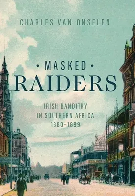 Zamaskowani najeźdźcy: Irlandzki bandytyzm w Afryce Południowej, 1880-1899 - Masked Raiders: Irish Banditry in Southern Africa, 1880-1899