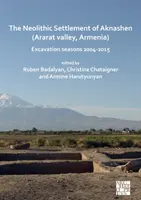 Neolityczna osada Aknashen (Dolina Ararat, Armenia): Sezony wykopaliskowe 2004-2015 - The Neolithic Settlement of Aknashen (Ararat Valley, Armenia): Excavation Seasons 2004-2015