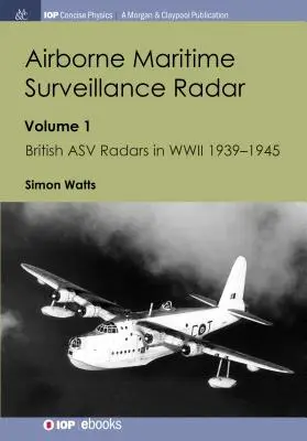 Lotniczy radar nadzoru morskiego: Tom 1, Brytyjskie radary Asv w II wojnie światowej 1939-1945 - Airborne Maritime Surveillance Radar: Volume 1, British Asv Radars in WWII 1939-1945