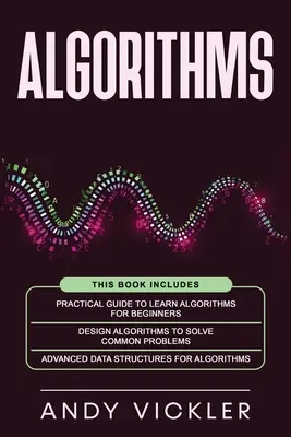 Algorytmy: Ta książka zawiera: Practical Guide to Learn Algorithms For Beginners + Design Algorithms to Solve Common Problems + A - Algorithms: This book includes: Practical Guide to Learn Algorithms For Beginners + Design Algorithms to Solve Common Problems + A