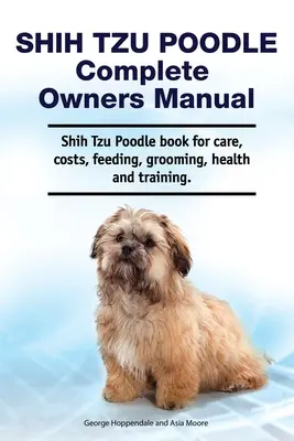 Shih Tzu Poodle Kompletna instrukcja obsługi. Książka Shih Tzu Poodle o pielęgnacji, kosztach, żywieniu, pielęgnacji, zdrowiu i szkoleniu. - Shih Tzu Poodle Complete Owners Manual. Shih Tzu Poodle book for care, costs, feeding, grooming, health and training.