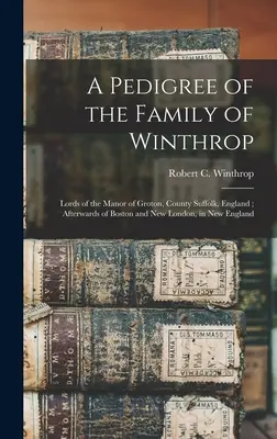 Rodowód rodziny Winthrop: Panowie dworu Groton, hrabstwo Suffolk, Anglia; następnie Boston i Nowy Londyn, w Nowej Anglii - A Pedigree of the Family of Winthrop: Lords of the Manor of Groton, County Suffolk, England; Afterwards of Boston and New London, in New England