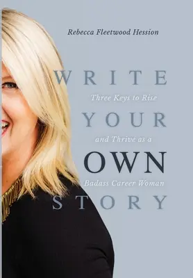 Napisz swoją własną historię: Trzy klucze do wzrostu i rozwoju jako badass Career Woman - Write Your OWN Story: Three Keys to Rise and Thrive as a Badass Career Woman