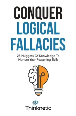 Pokonaj błędy logiczne: 28 bryłek wiedzy, które pomogą ci rozwinąć umiejętności rozumowania - Conquer Logical Fallacies: 28 Nuggets Of Knowledge To Nurture Your Reasoning Skills