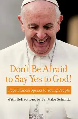 Nie bójcie się powiedzieć Bogu „tak”! Papież Franciszek przemawia do młodych ludzi - Don't Be Afraid to Say Yes to God!: Pope Francis Speaks to Young People