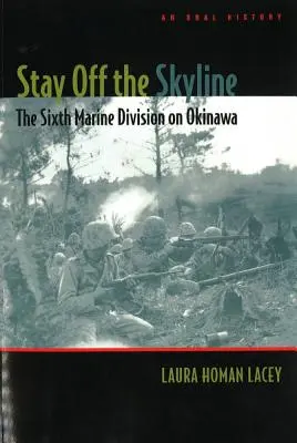 Stay Off the Skyline: Szósta Dywizja Piechoty Morskiej na Okinawie - historia mówiona - Stay Off the Skyline: The Sixth Marine Division on Okinawa - An Oral History