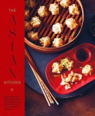 Kuchnia azjatycka: 65 przepisów na popularne dania, od pierogów i zup z makaronem po frytki i miski ryżowe - The Asian Kitchen: 65 Recipes for Popular Dishes, from Dumplings and Noodle Soups to Stir-Fries and Rice Bowls