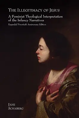 Nielegalność Jezusa: Feministyczna teologiczna interpretacja narracji o niemowlęctwie, rozszerzone wydanie z okazji dwudziestolecia - The Illegitimacy of Jesus: A Feminist Theological Interpretation of the Infancy Narratives, Expanded Twentieth Anniversary Edition