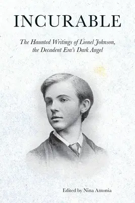 Nieuleczalny: Nawiedzone pisma Lionela Johnsona, mrocznego anioła dekadencji - Incurable: The Haunted Writings of Lionel Johnson, the Decadent Era's Dark Angel