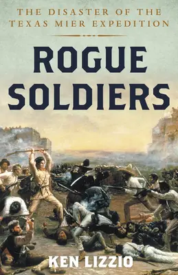 Rogue Soldiers: Katastrofa ekspedycji Texas Mier - Rogue Soldiers: The Disaster of the Texas Mier Expedition