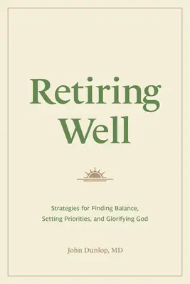 Dobra emerytura: Strategie znajdowania równowagi, ustalania priorytetów i oddawania chwały Bogu - Retiring Well: Strategies for Finding Balance, Setting Priorities, and Glorifying God