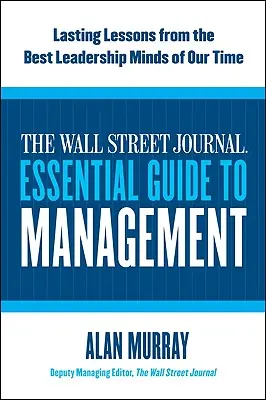 The Wall Street Journal Niezbędny przewodnik po zarządzaniu: Trwałe lekcje od najlepszych liderów naszych czasów - The Wall Street Journal Essential Guide to Management: Lasting Lessons from the Best Leadership Minds of Our Time