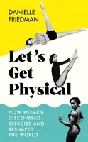 Let's Get Physical - Jak kobiety odkryły ćwiczenia i zmieniły świat - Let's Get Physical - How Women Discovered Exercise and Reshaped the World