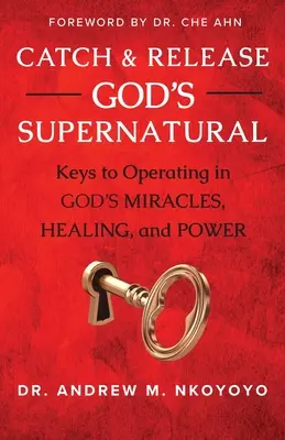 Złap i uwolnij Bożą nadprzyrodzoność: Klucze do działania w Bożych cudach, uzdrowieniu i mocy - Catch and Release God's Supernatural: Keys to Operating in God's Miracles, Healing, and Power