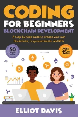 Kodowanie dla początkujących: Blockchain Development: Przewodnik krok po kroku do tworzenia własnych łańcuchów bloków, kryptowalut i NFT - Coding for Beginners: Blockchain Development: A Step-By-Step Guide To Create Your Own Blockchains, Cryptocurrencies and NFTs