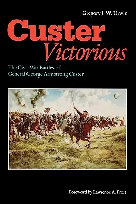Custer Victorious: Bitwy wojny secesyjnej generała George'a Armstronga Custera - Custer Victorious: The Civil War Battles of General George Armstrong Custer
