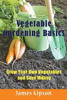 Podstawy ogrodnictwa warzywnego: Uprawiaj własne warzywa i oszczędzaj pieniądze - Vegetable Gardening Basics: Grow Your Own Vegetables and Save Money