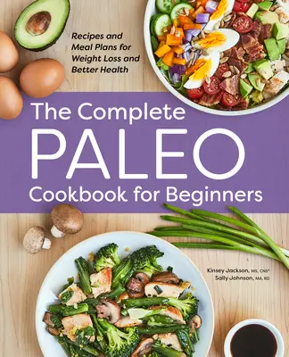 Kompletna paleo książka kucharska dla początkujących: Przepisy i plany posiłków dla utraty wagi i lepszego zdrowia - The Complete Paleo Cookbook for Beginners: Recipes and Meal Plans for Weight Loss and Better Health