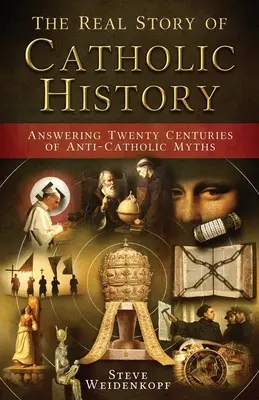 Prawdziwa historia katolicyzmu: Odpowiadając na dwadzieścia wieków antykatolickich mitów - The Real Story of Catholic History: Answering Twenty Centuries of Anti-Catholic Myths