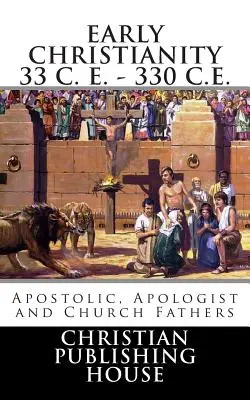 Wczesne chrześcijaństwo 33 n.e. - 330 n.e. Apostołowie, apologeci i ojcowie Kościoła - Early Christianity 33 C. E. - 330 C.E. Apostolic, Apologist and Church Fathers