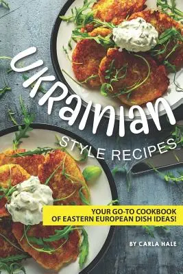 Przepisy w stylu ukraińskim: Książka kucharska z pomysłami na dania kuchni wschodnioeuropejskiej! - Ukrainian Style Recipes: Your Go-To Cookbook of Eastern European Dish Ideas!