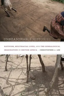 Nierozsądne historie: Natywizm, życie wielorasowe i wyobraźnia genealogiczna w brytyjskiej Afryce - Unreasonable Histories: Nativism, Multiracial Lives, and the Genealogical Imagination in British Africa