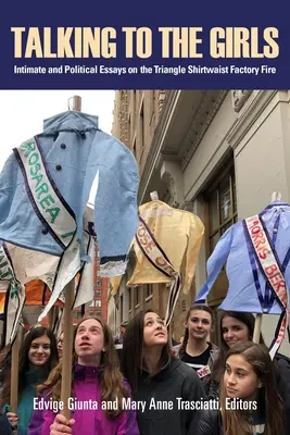 Rozmawiając z dziewczynami: Intymne i polityczne eseje o pożarze fabryki Shirtwaist w Trójkącie - Talking to the Girls: Intimate and Political Essays on the Triangle Shirtwaist Factory Fire