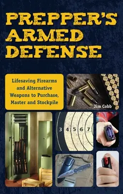 Prepper's Armed Defense: Ratująca życie broń palna i broń alternatywna do nabycia, opanowania i zgromadzenia w zapasach - Prepper's Armed Defense: Lifesaving Firearms and Alternative Weapons to Purchase, Master and Stockpile