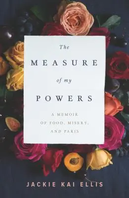 The Measure of My Powers: Wspomnienie o jedzeniu, nieszczęściu i Paryżu - The Measure of My Powers: A Memoir of Food, Misery, and Paris