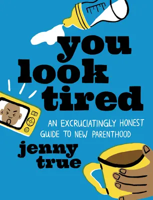 Wyglądasz na zmęczoną: Rozdzierająco szczery przewodnik po nowym rodzicielstwie - You Look Tired: An Excruciatingly Honest Guide to New Parenthood