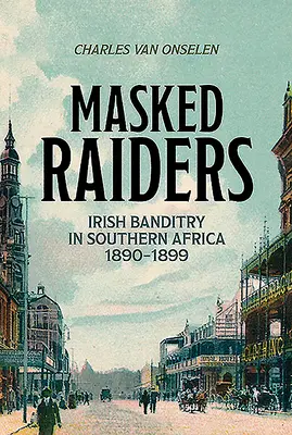 Zamaskowani najeźdźcy: Irlandzki bandytyzm w Afryce Południowej, 1890-1899 - Masked Raiders: Irish Banditry in Southern Africa, 1890-1899