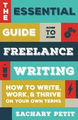 The Essential Guide to Freelance Writing: Jak pisać, pracować i rozwijać się na własnych warunkach - The Essential Guide to Freelance Writing: How to Write, Work, and Thrive on Your Own Terms