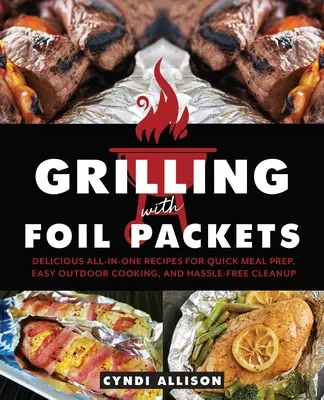 Grillowanie w foliowych opakowaniach: Pyszne przepisy na szybkie przygotowywanie posiłków, łatwe gotowanie na świeżym powietrzu i bezproblemowe sprzątanie - Grilling with Foil Packets: Delicious All-In-One Recipes for Quick Meal Prep, Easy Outdoor Cooking, and Hassle-Free Cleanup