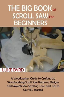 The Big Book of Scroll Saw dla początkujących: A Woodworker Guide to Crafting 20 Woodworking Scroll Saw Patterns, Designs and Projects Plus Scrolling Tools - The Big Book of Scroll Saw for Beginners: A Woodworker Guide to Crafting 20 Woodworking Scroll Saw Patterns, Designs and Projects Plus Scrolling Tools