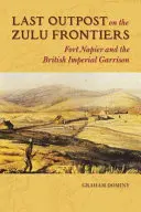 Ostatni posterunek na zuluskiej granicy: Fort Napier i brytyjski garnizon imperialny - Last Outpost on the Zulu Frontier: Fort Napier and the British Imperial Garrison