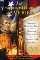 Zatajona historia Ameryki: Morderstwo Meriwethera Lewisa i tajemnicze odkrycia ekspedycji Lewisa i Clarka - The Suppressed History of America: The Murder of Meriwether Lewis and the Mysterious Discoveries of the Lewis and Clark Expedition