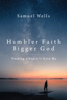 Pokorniejsza wiara, większy Bóg: Odnalezienie historii, według której można żyć - Humbler Faith, Bigger God: Finding a Story to Live by