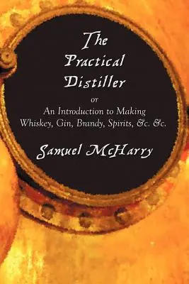 The Practical Distiller, czyli wprowadzenie do produkcji whisky, dżinu, brandy, napojów spirytusowych itp. - The Practical Distiller, or an Introduction to Making Whiskey, Gin, Brandy, Spirits, &C. &C.